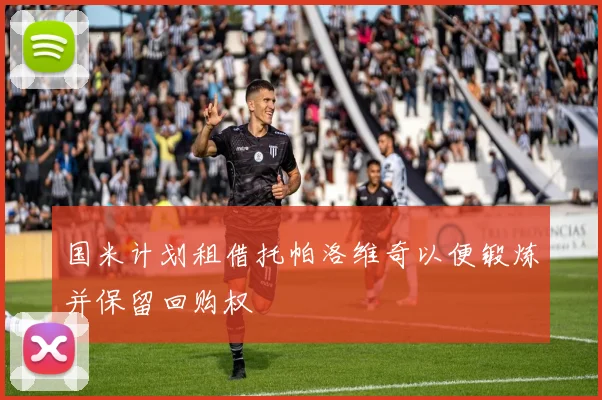 国米计划租借托帕洛维奇以便锻炼并保留回购权