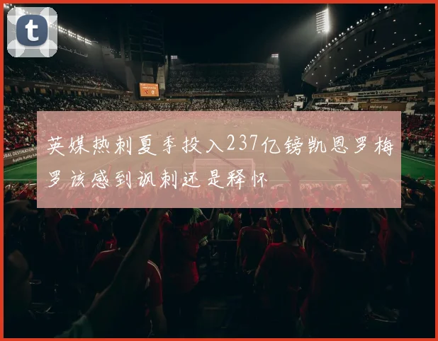 英媒热刺夏季投入237亿镑凯恩罗梅罗该感到讽刺还是释怀