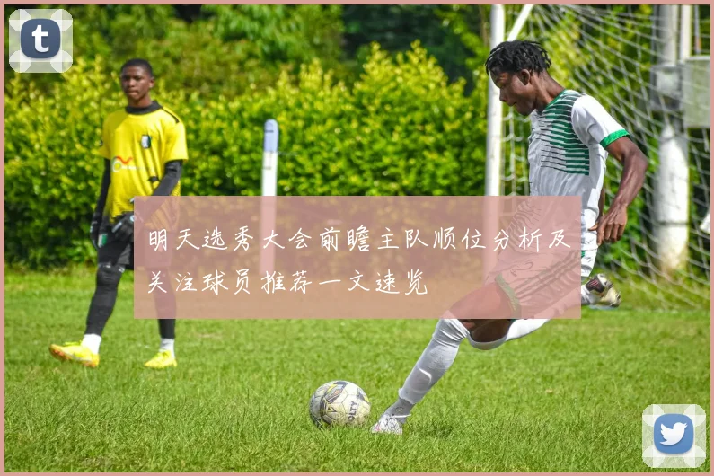 明天选秀大会前瞻主队顺位分析及关注球员推荐一文速览