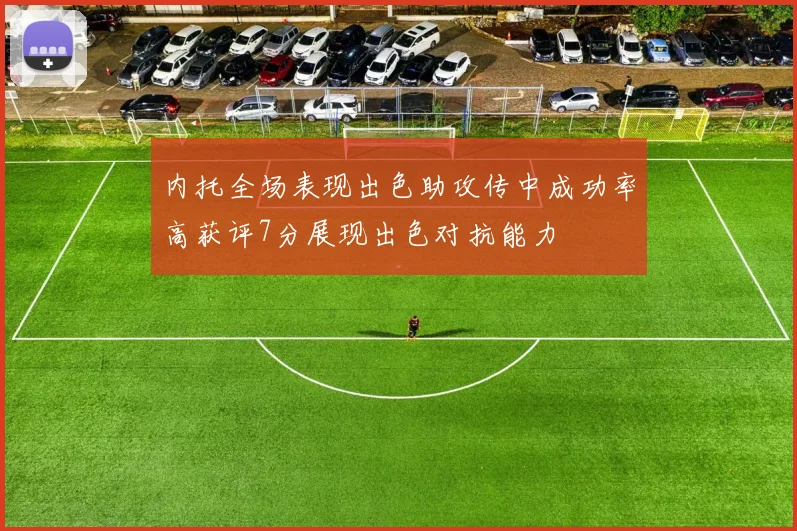 内托全场表现出色助攻传中成功率高获评7分展现出色对抗能力