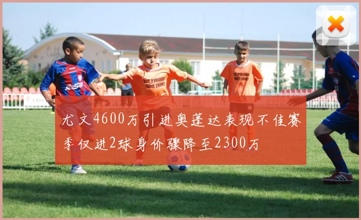 尤文4600万引进奥蓬达表现不佳赛季仅进2球身价骤降至2300万