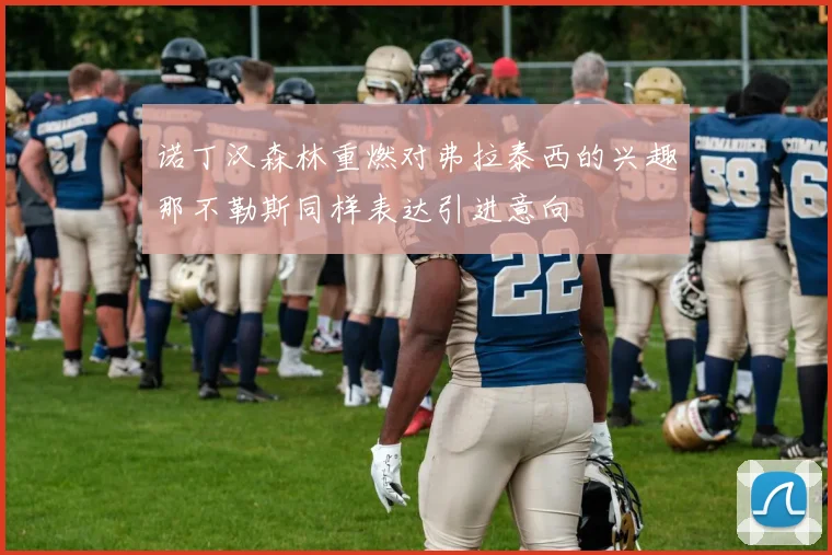 诺丁汉森林重燃对弗拉泰西的兴趣那不勒斯同样表达引进意向