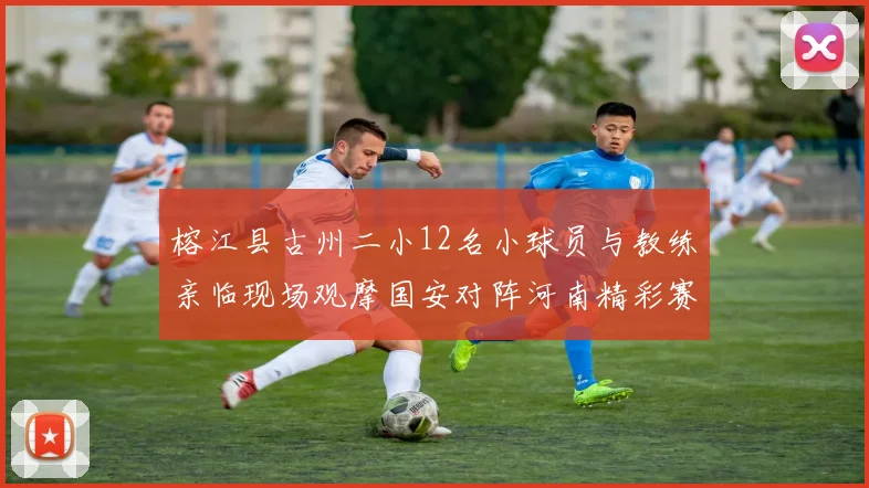 榕江县古州二小12名小球员与教练亲临现场观摩国安对阵河南精彩赛事