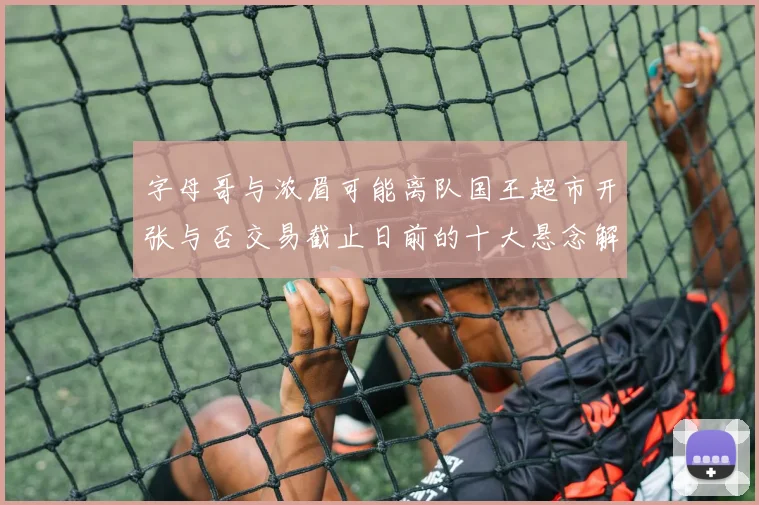 字母哥与浓眉可能离队国王超市开张与否交易截止日前的十大悬念解析