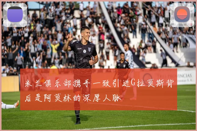 米兰俱乐部携手一致引进G拉莫斯背后是阿莫林的深厚人脉