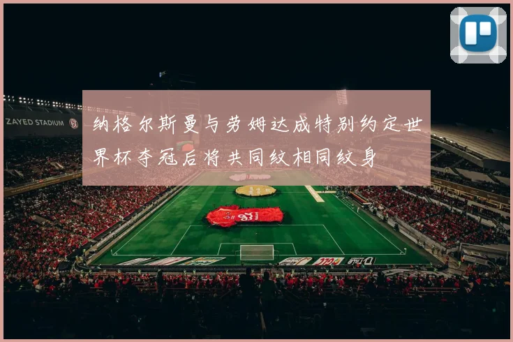 纳格尔斯曼与劳姆达成特别约定世界杯夺冠后将共同纹相同纹身
