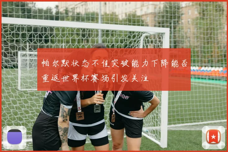 帕尔默状态不佳突破能力下降能否重返世界杯赛场引发关注