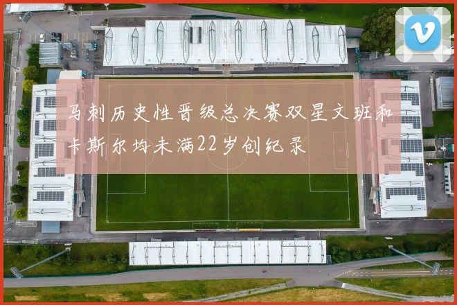 马刺历史性晋级总决赛双星文班和卡斯尔均未满22岁创纪录